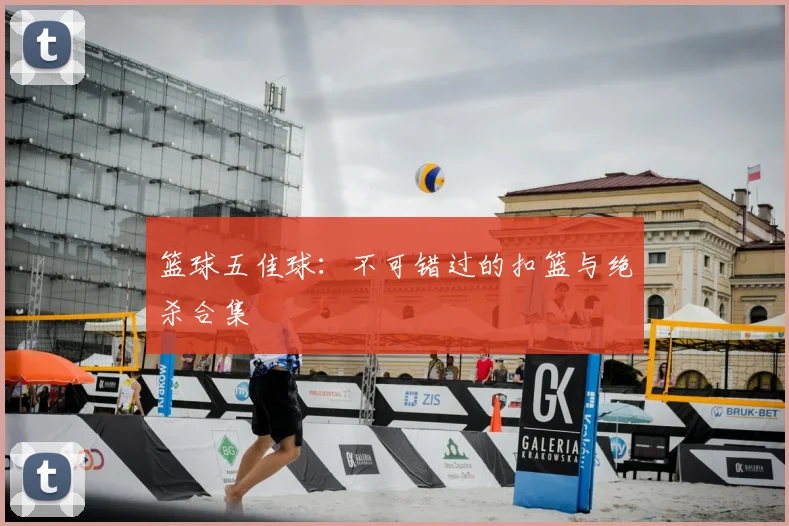 篮球五佳球：不可错过的扣篮与绝杀合集