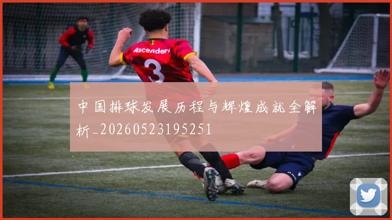 中国排球发展历程与辉煌成就全解析_20260523195251