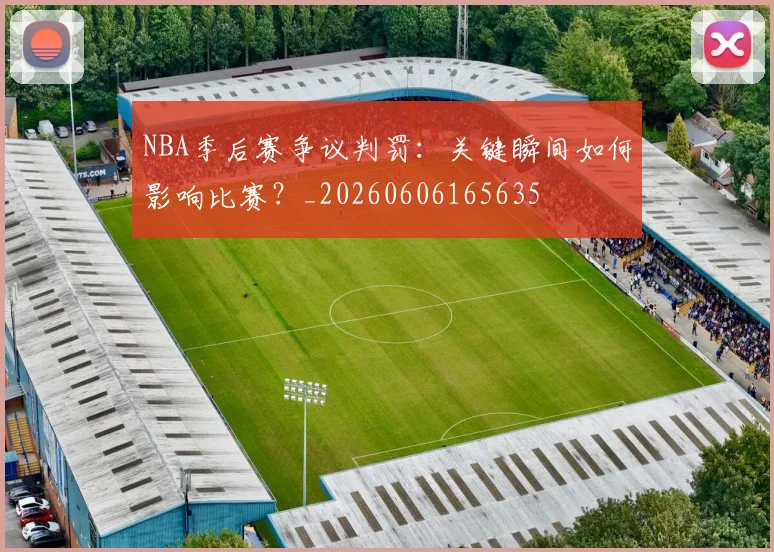 NBA季后赛争议判罚:关键瞬间如何影响比赛?_20260606165635