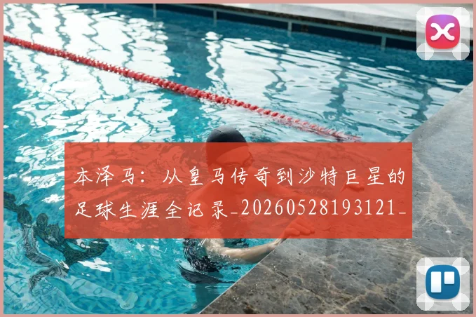 本泽马：从皇马传奇到沙特巨星的足球生涯全记录_20260528193121_20260609205826