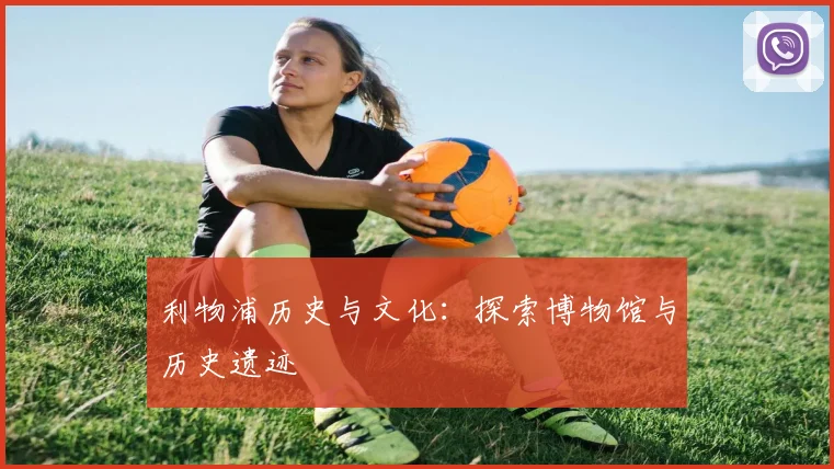 利物浦历史与文化：探索博物馆与历史遗迹