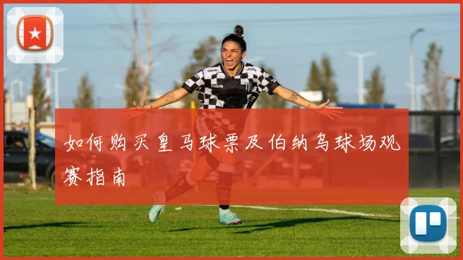 如何购买皇马球票及伯纳乌球场观赛指南