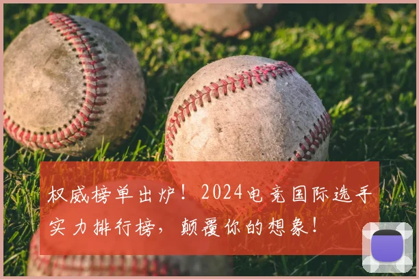 权威榜单出炉！2024电竞国际选手实力排行榜，颠覆你的想象！