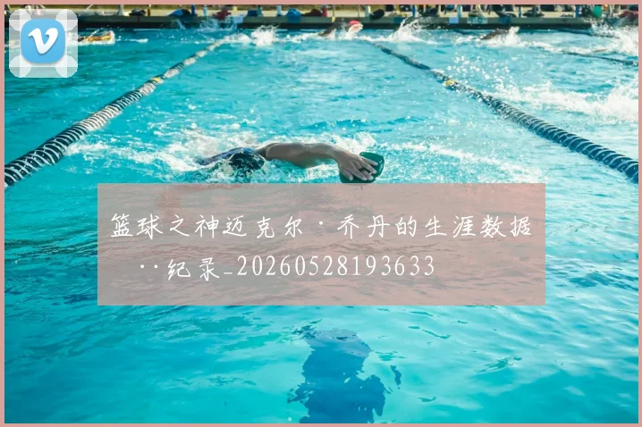 篮球之神迈克尔·乔丹的生涯数据全纪录_20260528193633