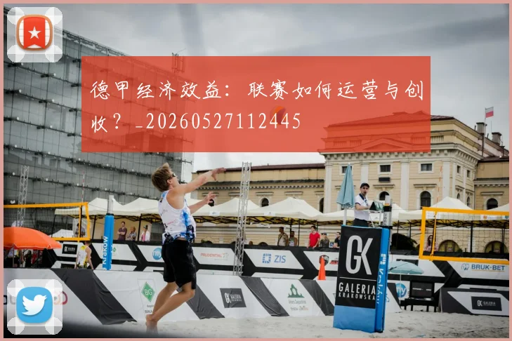 德甲经济效益:联赛如何运营与创收?_20260527112445