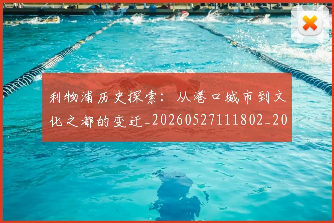 利物浦历史探索：从港口城市到文化之都的变迁_20260527111802_20260608142655
